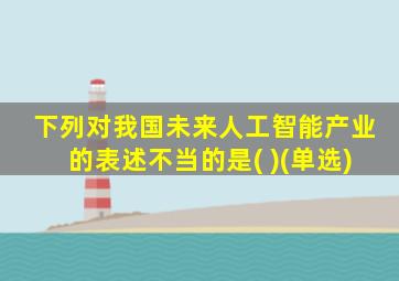 下列对我国未来人工智能产业的表述不当的是( )(单选)